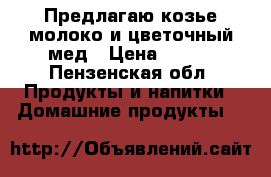 Предлагаю козье молоко и цветочный мед › Цена ­ 100 - Пензенская обл. Продукты и напитки » Домашние продукты   